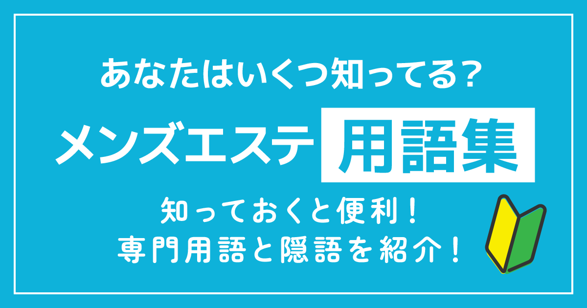 あなたはいくつ知ってる？メンズエステ用語集