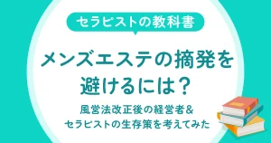 メンズエステの摘発を避けるには？風営法改正後の経営者＆セラピストの生存策を考えてみた